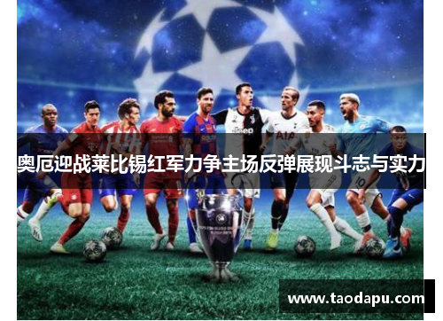 奥厄迎战莱比锡红军力争主场反弹展现斗志与实力