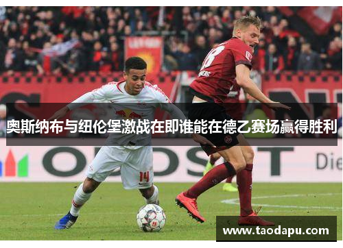 奥斯纳布与纽伦堡激战在即谁能在德乙赛场赢得胜利