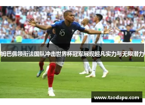 姆巴佩领衔法国队冲击世界杯冠军展现超凡实力与无限潜力