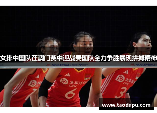 女排中国队在澳门赛中迎战美国队全力争胜展现拼搏精神