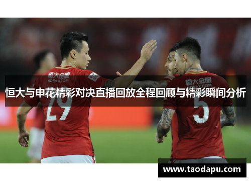 恒大与申花精彩对决直播回放全程回顾与精彩瞬间分析