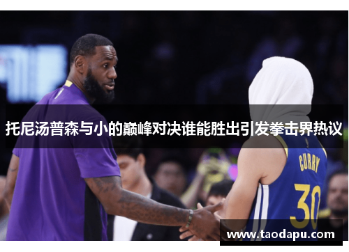 托尼汤普森与小的巅峰对决谁能胜出引发拳击界热议