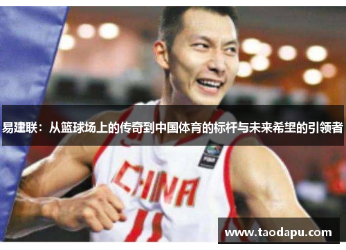 易建联：从篮球场上的传奇到中国体育的标杆与未来希望的引领者