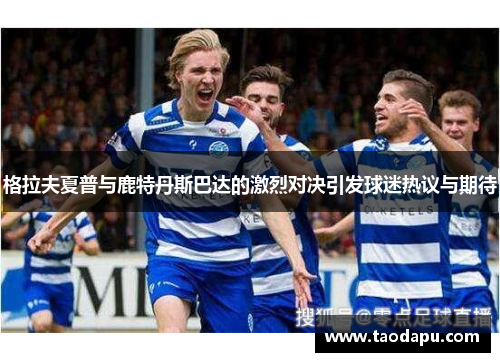 格拉夫夏普与鹿特丹斯巴达的激烈对决引发球迷热议与期待