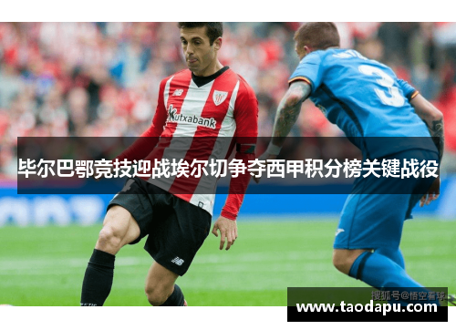毕尔巴鄂竞技迎战埃尔切争夺西甲积分榜关键战役