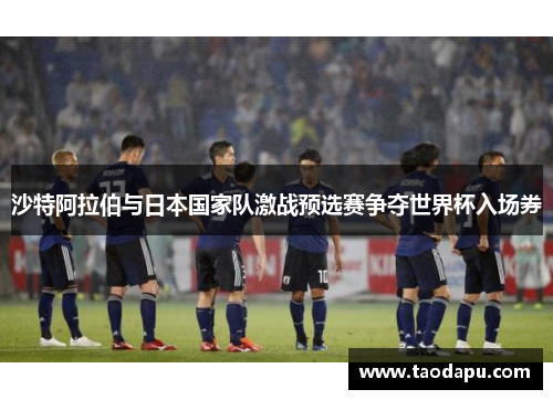 沙特阿拉伯与日本国家队激战预选赛争夺世界杯入场券