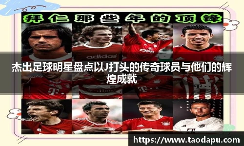 杰出足球明星盘点以J打头的传奇球员与他们的辉煌成就