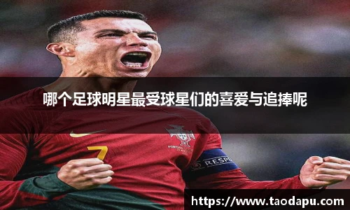 哪个足球明星最受球星们的喜爱与追捧呢