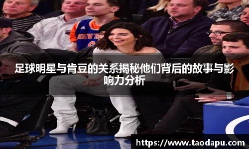 足球明星与肯豆的关系揭秘他们背后的故事与影响力分析